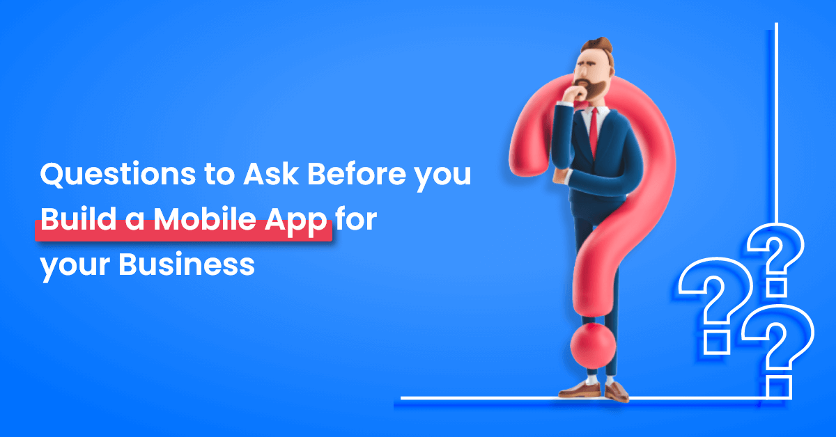 Questions to Ask Before you Build a Mobile App for your Business