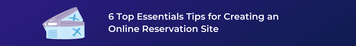 6 Top Essentials Tips for Creating an Online Reservation Site
