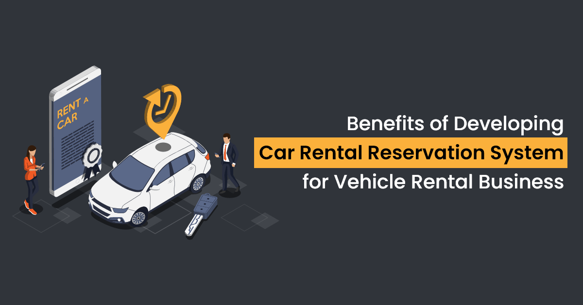 Benefits of Developing a Car Rental Reservation System for Vehicle Rental Business