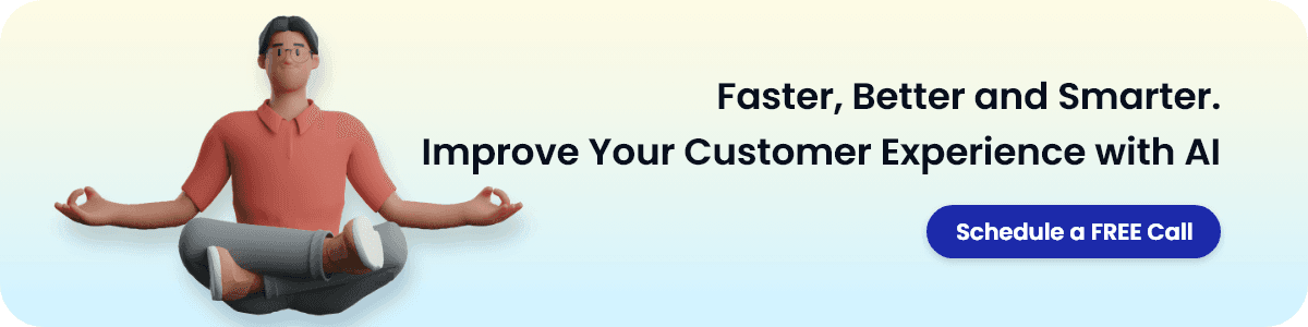 Faster, Better and Smarter.
Improve Your Customer Experience with AI