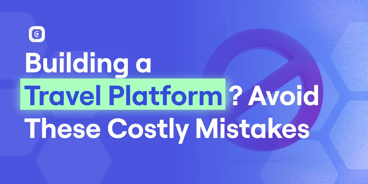 Avoid common mistakes that can cost you when building a travel platform